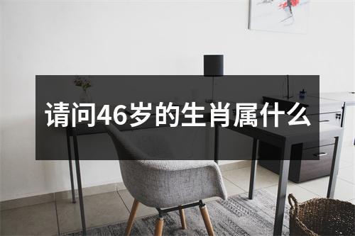 请问46岁的生肖属什么