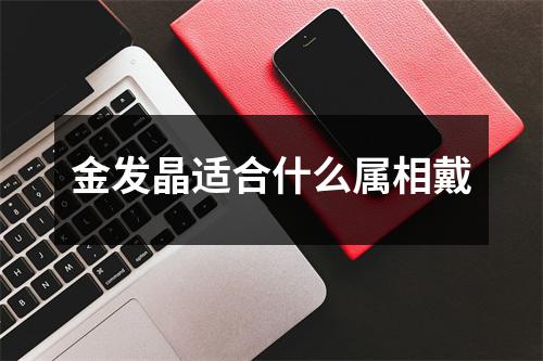 金发晶适合什么属相戴