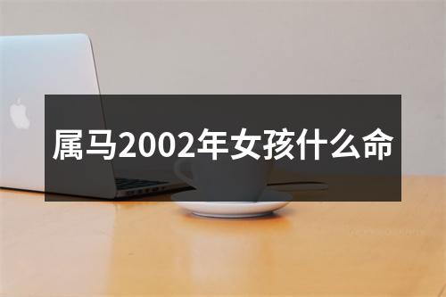 属马2002年女孩什么命