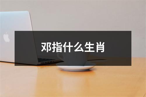 邓指什么生肖