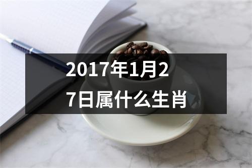 2017年1月27日属什么生肖