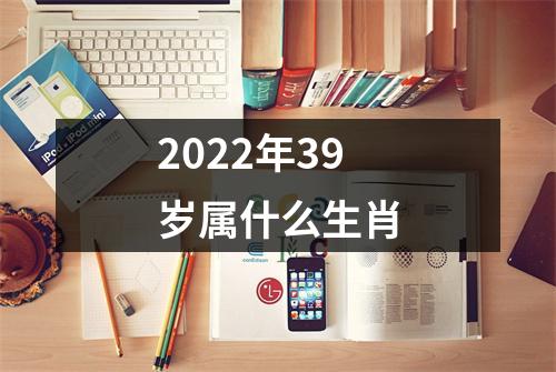 2022年39岁属什么生肖