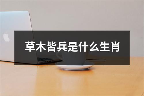 草木皆兵是什么生肖