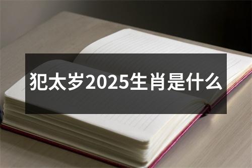 犯太岁2025生肖是什么