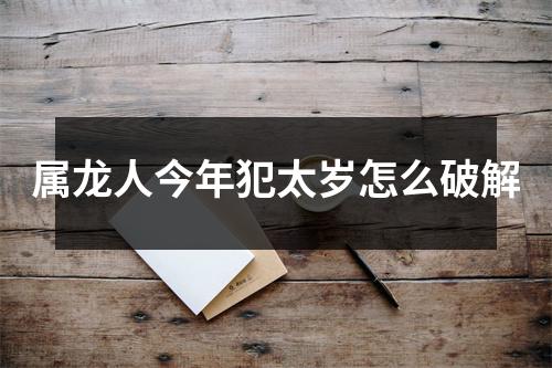 属龙人今年犯太岁怎么破解