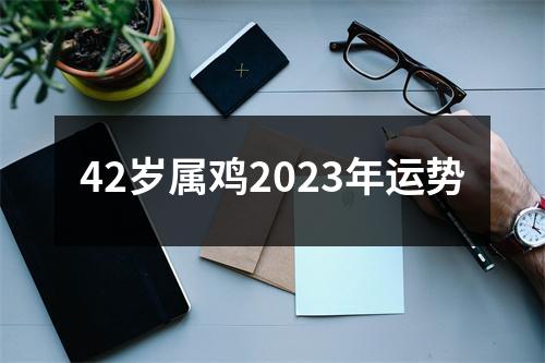 42岁属鸡2023年运势