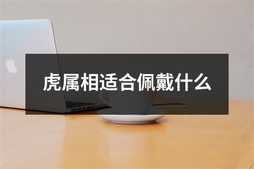 虎属相适合佩戴什么