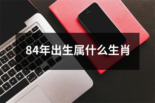 84年出生属什么生肖