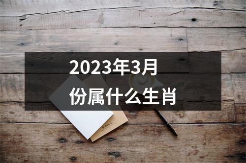 2023年3月份属什么生肖