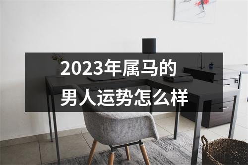 2023年属马的男人运势怎么样