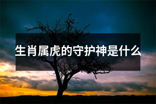 生肖属虎的守护神是什么