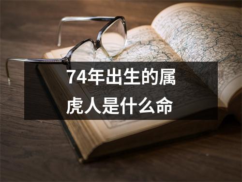 74年出生的属虎人是什么命