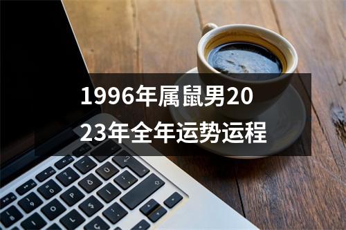 1996年属鼠男2023年全年运势运程