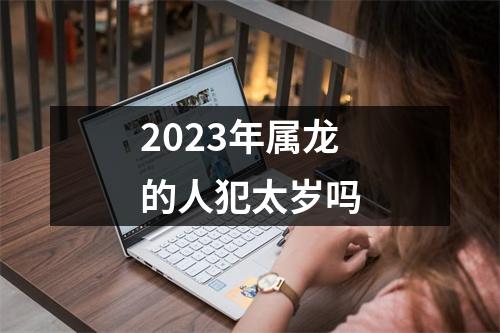 2023年属龙的人犯太岁吗