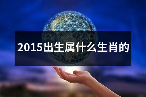 2015出生属什么生肖的