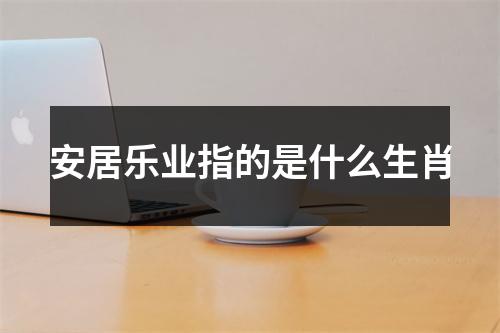 安居乐业指的是什么生肖