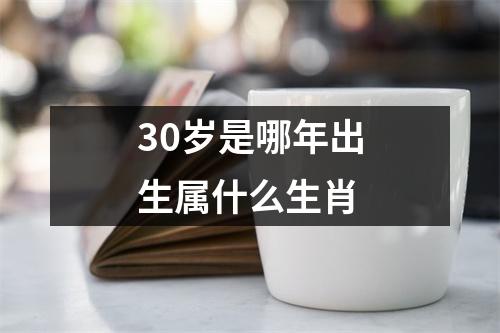 30岁是哪年出生属什么生肖