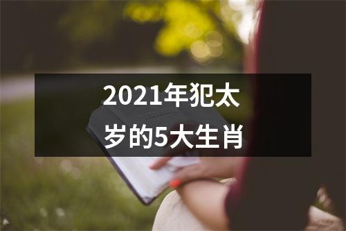 2021年犯太岁的5大生肖