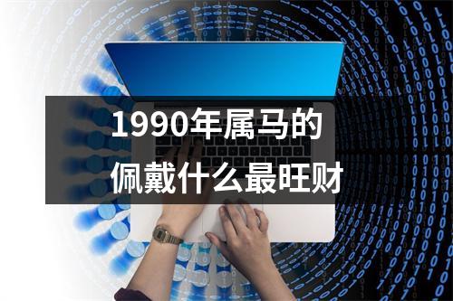 1990年属马的佩戴什么最旺财