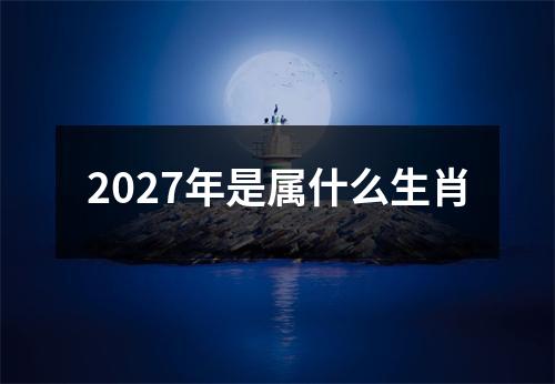 2027年是属什么生肖