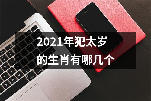 2021年犯太岁的生肖有哪几个