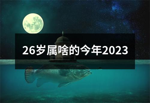 26岁属啥的今年2023