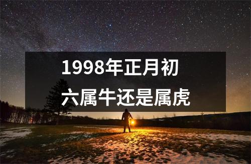 1998年正月初六属牛还是属虎