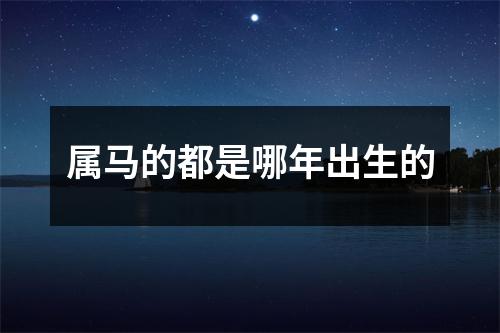 属马的都是哪年出生的