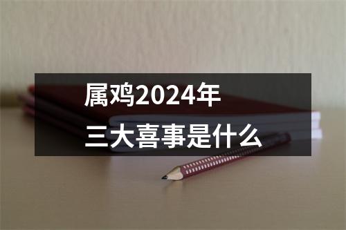 属鸡2024年三大喜事是什么