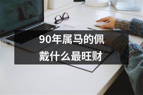 90年属马的佩戴什么最旺财