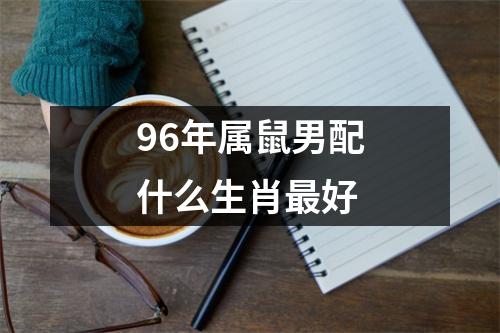 96年属鼠男配什么生肖最好