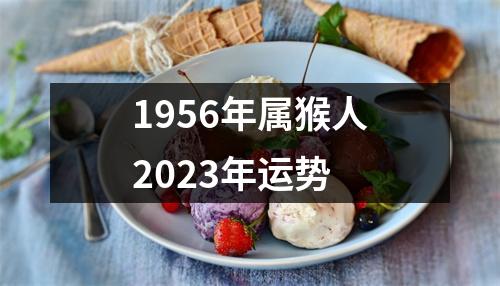 1956年属猴人2023年运势