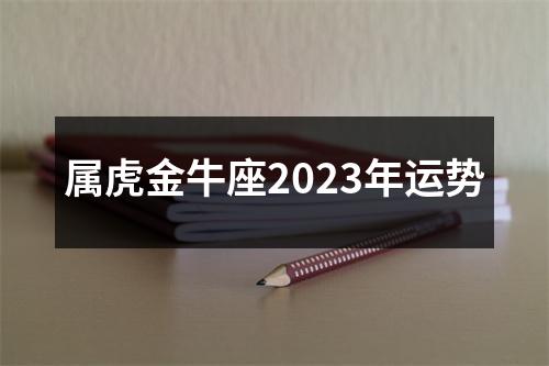 属虎金牛座2023年运势