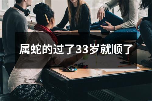 属蛇的过了33岁就顺了