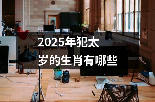 2025年犯太岁的生肖有哪些