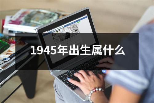 1945年出生属什么