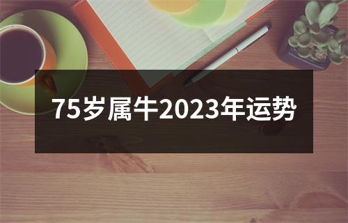 75岁属牛2023年运势