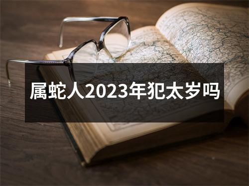 属蛇人2023年犯太岁吗