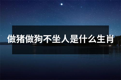 做猪做狗不坐人是什么生肖