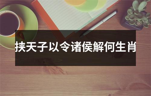 挟天子以令诸侯解何生肖