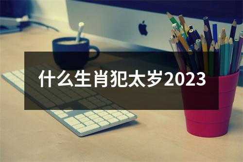 什么生肖犯太岁2023