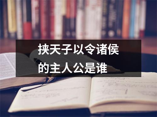 挟天子以令诸侯的主人公是谁