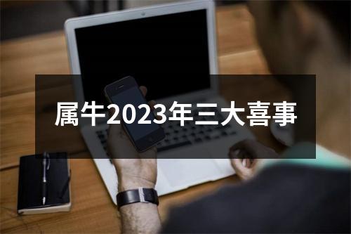 属牛2023年三大喜事