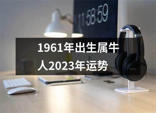 1961年出生属牛人2023年运势