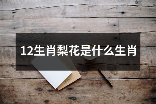 12生肖梨花是什么生肖