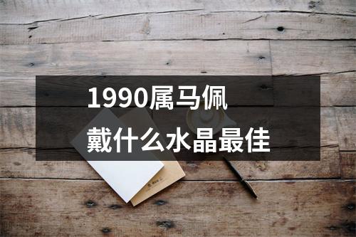 1990属马佩戴什么水晶最佳