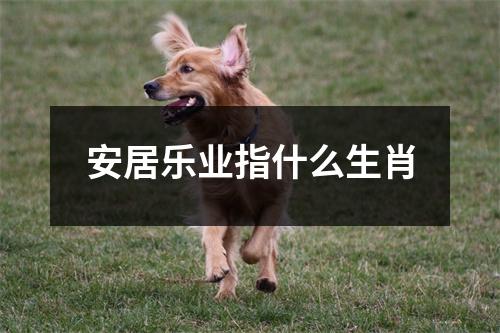 安居乐业指什么生肖