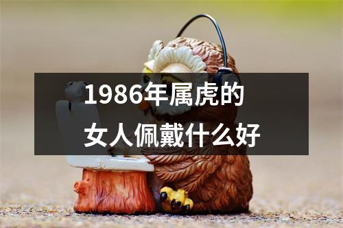 1986年属虎的女人佩戴什么好