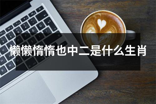 懒懒惰惰也中二是什么生肖