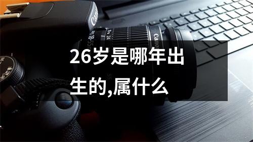 26岁是哪年出生的,属什么